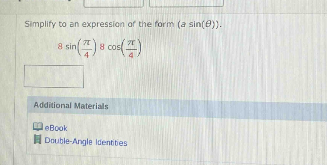 simplify to an expression of the form (a sin(θ)). 8 sin(π/4) 8 cos(π/4) additional materials ebook double - angle identities