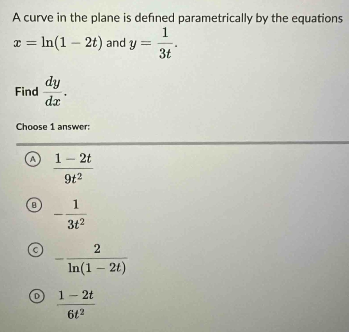a curve in the plane is defined parametrically by the equations x = ln(1 - 2t) and y = 1 / 3t. find dy/dx. choose 1 answer: a (1 - 2t) / 9t² b - 1 / 3t² c - 2 / ln(1 - 2t) d (1 - 2t) / 6t²