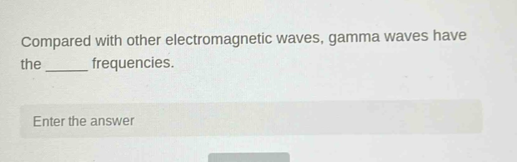 compared with other electromagnetic waves, gamma waves have the ______ frequencies. enter the answer