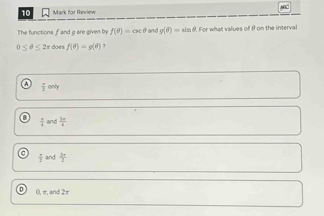 10 mark for review the functions f and g are given by f(θ)=cscθ and g(θ)=sinθ. for what values of θ on the interval 0≤θ≤2π does f(θ)=g(θ)? a π/2 only b π/4 and 5π/4 c π/2 and 3π/2 d 0,π, and 2π