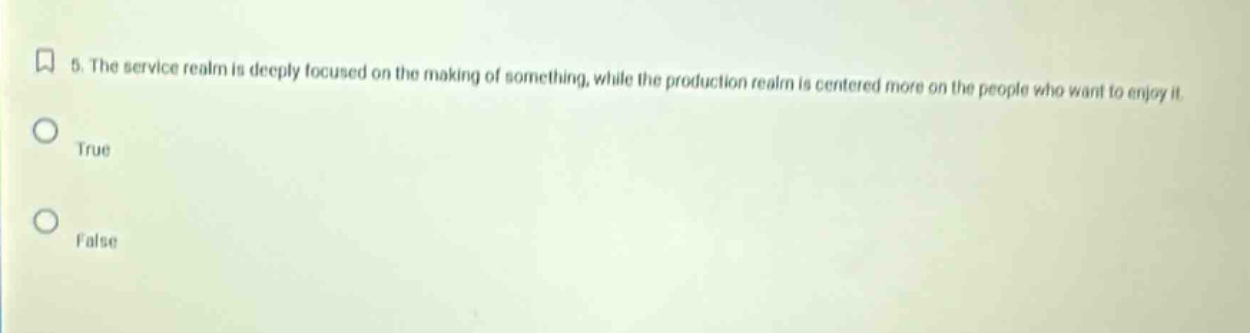5. the service realm is deeply focused on the making of something, while the production realm is centered more on the people who want to enjoy it. true false