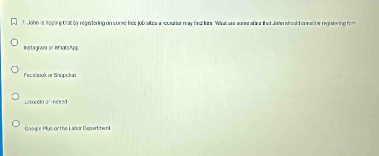 7. john is hoping that by registering on some free job sites a recruiter may find him. what are some sites that john should consider registering for? instagram or whatsapp facebook or snapchat linkedin or indeed google plus or the labor department