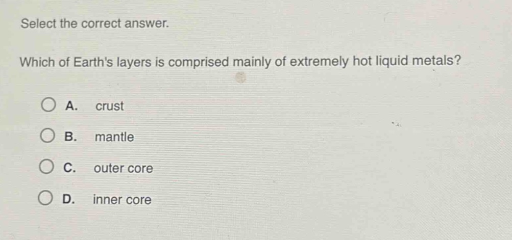 select the correct answer. which of earths layers is comprised mainly of extremely hot liquid metals? a. crust b. mantle c. outer core d. inner core