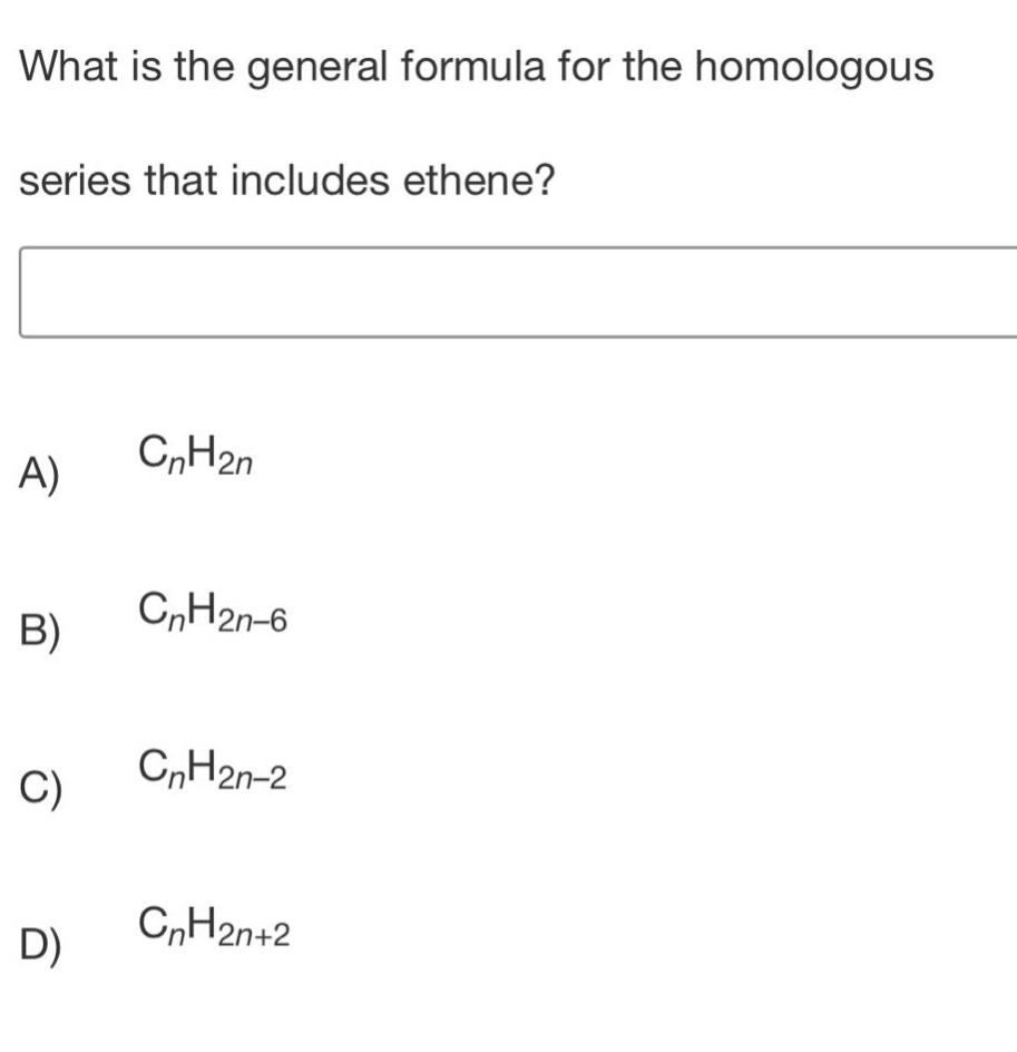 what is the general formula for the homologous series that includes ethene? a) cnh2n b) cnh2n - 6 c) cnh2n - 2 d) cnh2n+2