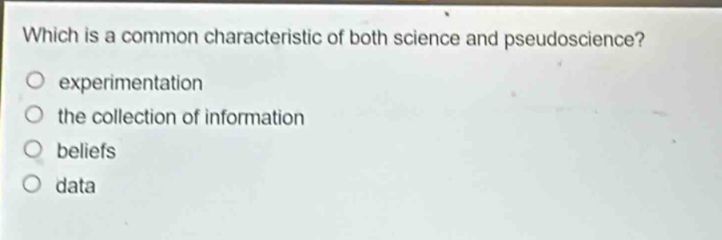 which is a common characteristic of both science and pseudoscience?\no experimentation\no the collection of information\no beliefs\no data