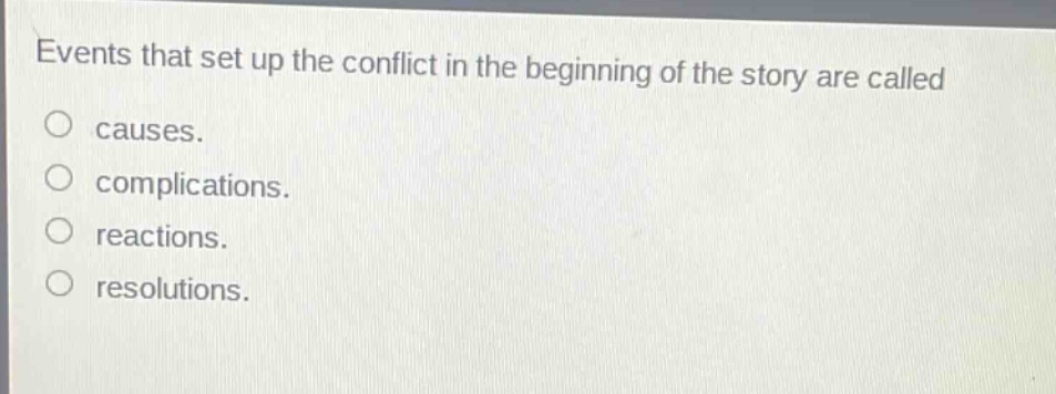 events that set up the conflict in the beginning of the story are called\ncauses.\ncomplications.\nreactions.\nresolutions.