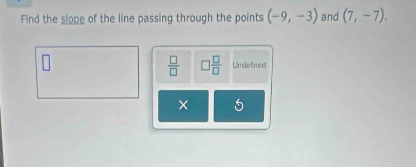 find the slope of the line passing through the points (-9, -3) and (7, -7).