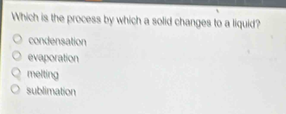 which is the process by which a solid changes to a liquid? condensation evaporation melting sublimation