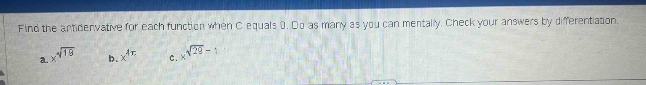 find the antiderivative for each function when c equals 0. do as many as you can mentally. check your answers by differentiation. a. x^√19 b. x^4π c. x^√29 - 1