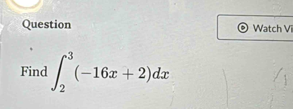 question find ∫₂³ (-16x + 2)dx