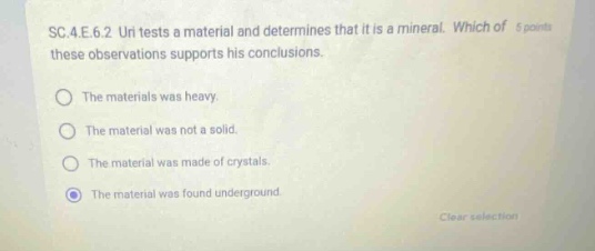 sc.4.e.6.2 uri tests a material and determines that it is a mineral. which of these observations supports his conclusions. the materials was heavy. the material was not a solid. the material was made of crystals. the material was found underground.