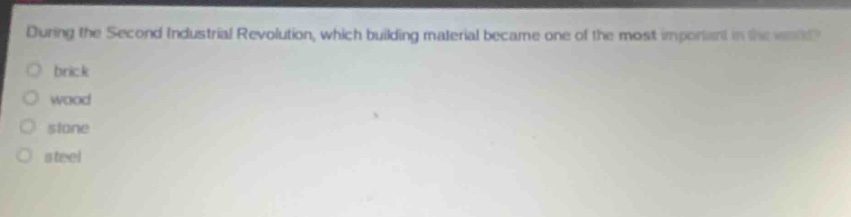 during the second industrial revolution, which building material became one of the most important in the world?\nbrick\nwood\nstone\nsteel