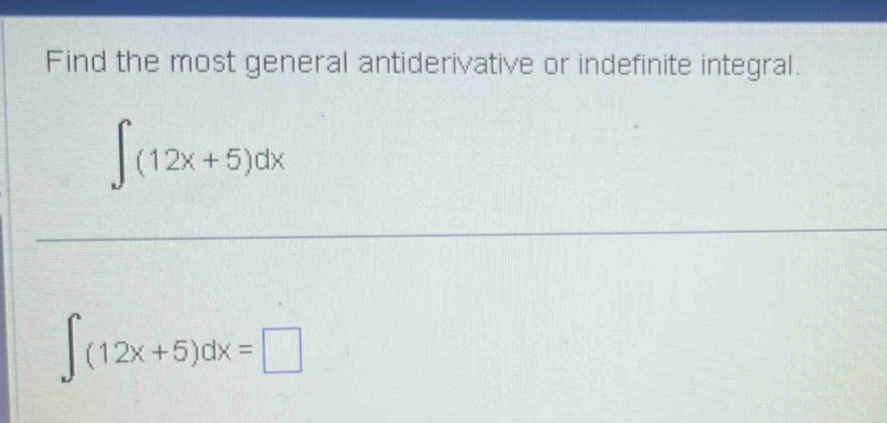 find the most general antiderivative or indefinite integral. ∫(12x + 5)dx ∫(12x + 5)dx =