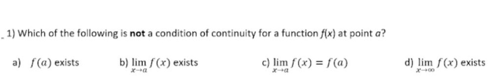1) which of the following is not a condition of continuity for a function f(x) at point a? a) f(a) exists b) lim f(x) exists (x→a) c) lim f(x)=f(a) (x→a) d) lim f(x) exists (x→∞)
