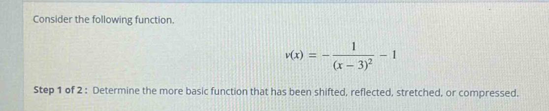 consider the following function. v(x)=-1/(x - 3)^2-1 step 1 of 2: determine the more basic function that has been shifted, reflected, stretched, or compressed.