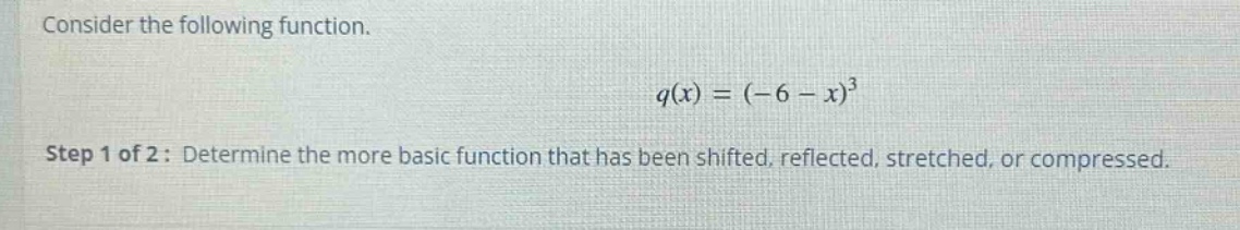consider the following function. q(x) = (-6 - x)^3 step 1 of 2: determine the more basic function that has been shifted, reflected, stretched, or compressed.