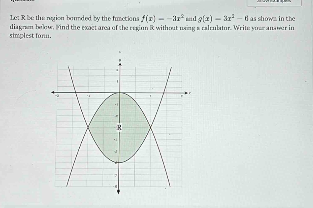 let r be the region bounded by the functions f(x)=-3x² and g(x)=3x² - 6 as shown in the diagram below. find the exact area of the region r without using a calculator. write your answer in simplest form.