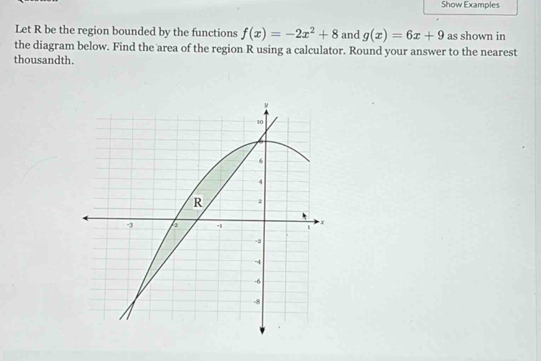 let r be the region bounded by the functions f(x)=-2x² + 8 and g(x)=6x + 9 as shown in the diagram below. find the area of the region r using a calculator. round your answer to the nearest thousandth.