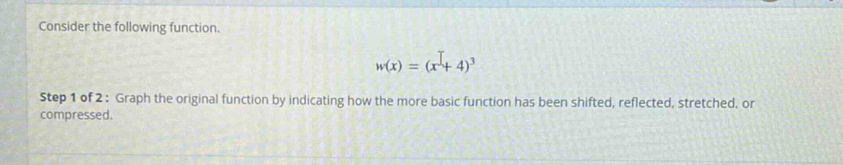 consider the following function. w(x)=(x + 4)^3 step 1 of 2: graph the original function by indicating how the more basic function has been shifted, reflected, stretched, or compressed.