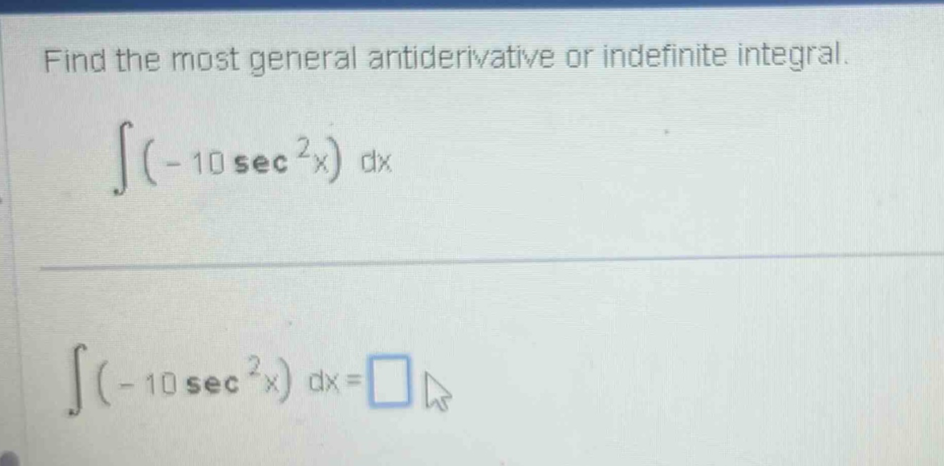 find the most general antiderivative or indefinite integral. ∫(-10 sec²x) dx ∫(-10 sec²x) dx = □