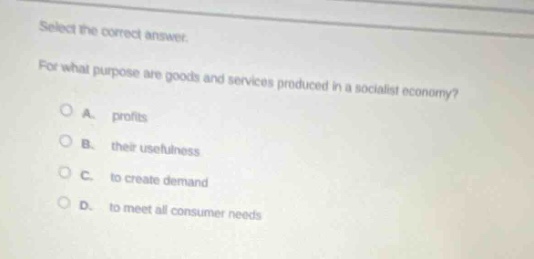 select the correct answer. for what purpose are goods and services produced in a socialist economy? a. profits b. their usefulness c. to create demand d. to meet all consumer needs