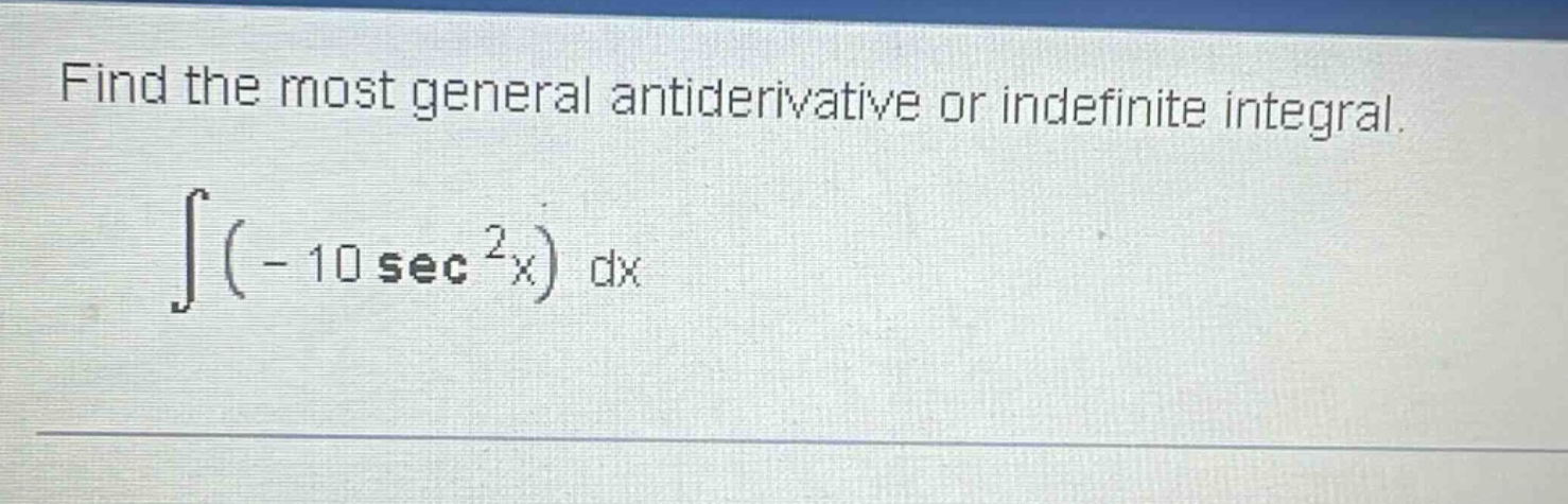 find the most general antiderivative or indefinite integral. ∫(- 10 sec²x) dx