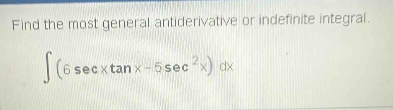 find the most general antiderivative or indefinite integral. ∫(6 sec x tan x - 5 sec²x) dx