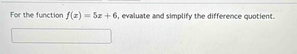 for the function f(x) = 5x + 6, evaluate and simplify the difference quotient.