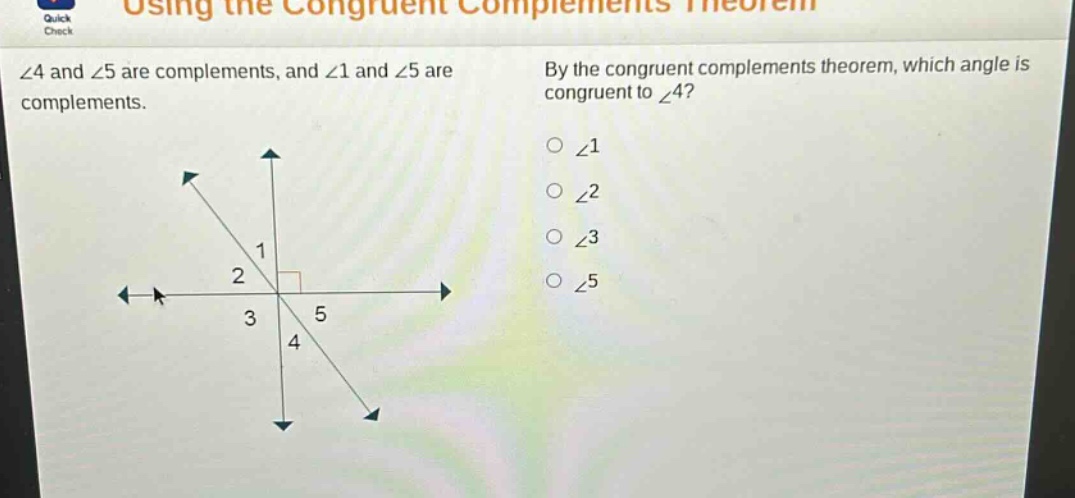∠4 and ∠5 are complements, and ∠1 and ∠5 are complements. by the congruent complements theorem, which angle is congruent to ∠4? ∠1 ∠2 ∠3 ∠5
