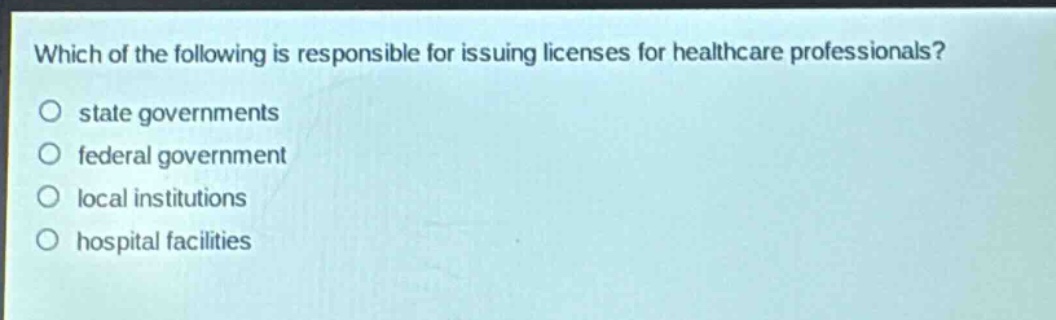 which of the following is responsible for issuing licenses for healthcare professionals? state governments federal government local institutions hospital facilities