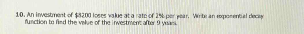10. an investment of $8200 loses value at a rate of 2% per year. write an exponential decay function to find the value of the investment after 9 years.