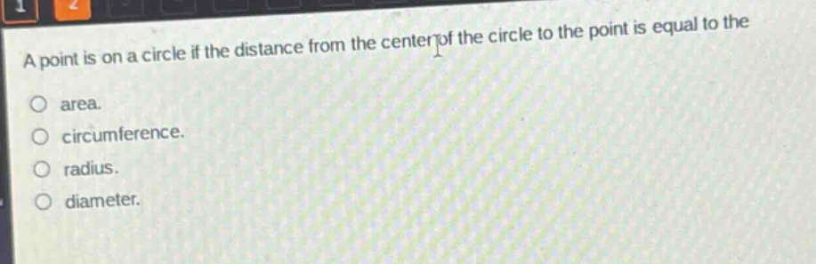 a point is on a circle if the distance from the center of the circle to the point is equal to the\narea.\ncircumference.\nradius.\ndiameter.