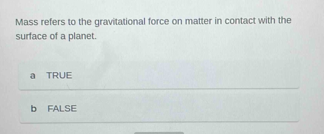 mass refers to the gravitational force on matter in contact with the surface of a planet. a true b false