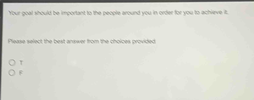 your goal should be important to the people around you in order for you to achieve it. please select the best answer from the choices provided o t o f