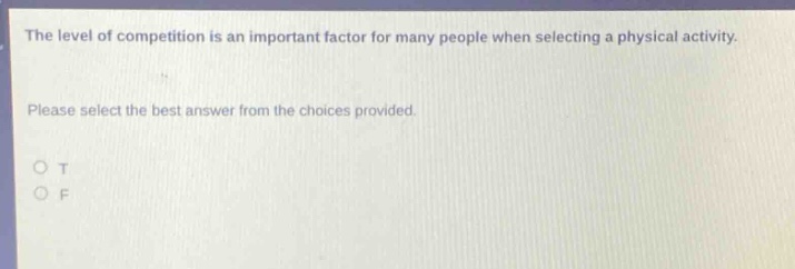the level of competition is an important factor for many people when selecting a physical activity. please select the best answer from the choices provided. o t o f