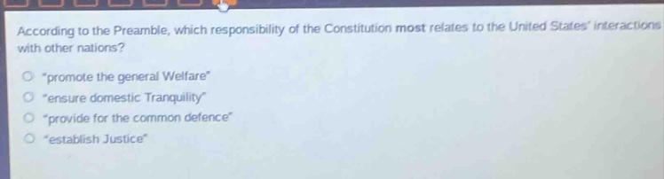 according to the preamble, which responsibility of the constitution most relates to the united states interactions with other nations?\n\promote the general welfare\\n\ensure domestic tranquility\\n\provide for the common defence\\n\establish justice\