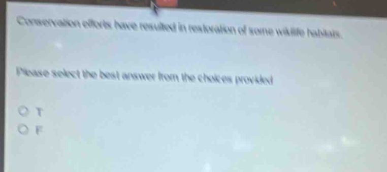 conservation efforts have resulted in restoration of some wildlife habitats. please select the best answer from the choices provided. o t o f