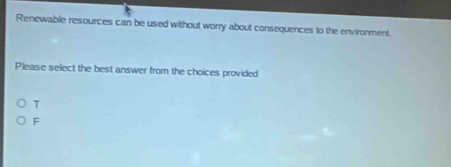 renewable resources can be used without worry about consequences to the environment. please select the best answer from the choices provided o t o f