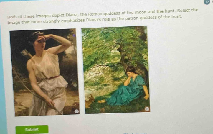 both of these images depict diana, the roman goddess of the moon and the hunt. select the image that more strongly emphasizes dianas role as the patron goddess of the hunt.
