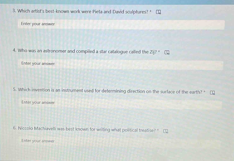 3. which artists best - known work were pieta and david sculptures? * enter your answer 4. who was an astronomer and compiled a star catalogue called the zij? * enter your answer 5. which invention is an instrument used for determining direction on the surface of the earth? * enter your answer 6. niccolo machiavelli was best known for writing what political treatise? * enter your answer