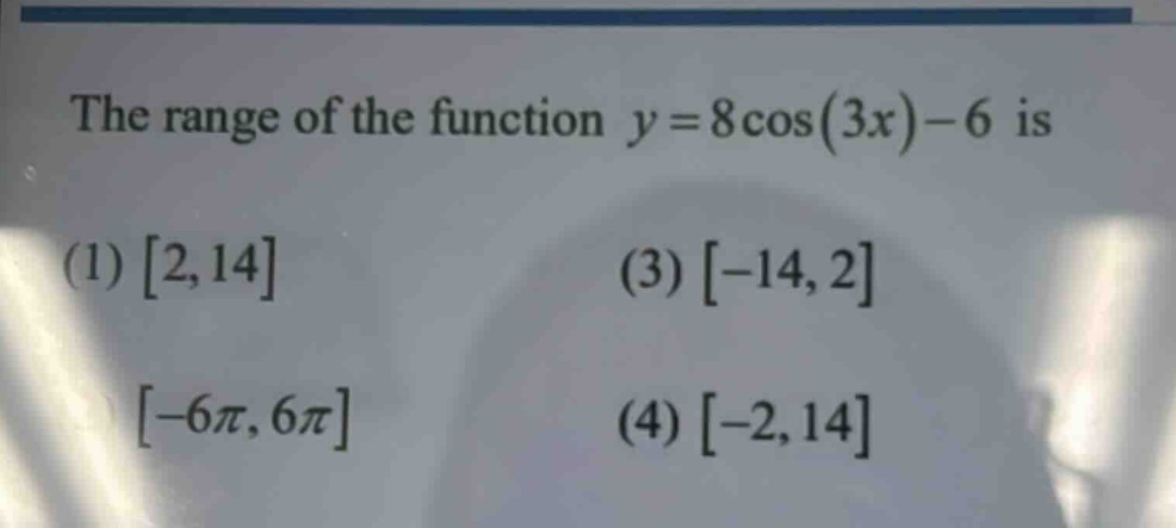 the range of the function y = 8cos(3x)-6 is (1) 2,14 (3) -14,2 -6π,6π (4) -2,14