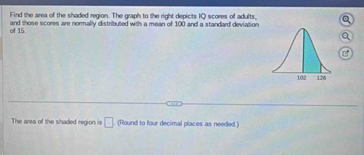 find the area of the shaded region. the graph to the right depicts iq scores of adults, and those scores are normally distributed with a mean of 100 and a standard deviation of 15. the area of the shaded region is. (round to four decimal places as needed.)