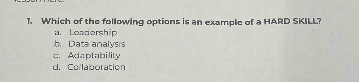 1. which of the following options is an example of a hard skill? a. leadership b. data analysis c. adaptability d. collaboration