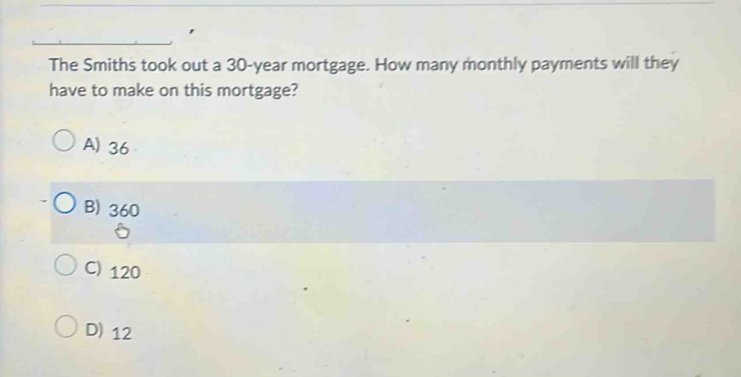 the smiths took out a 30 - year mortgage. how many monthly payments will they have to make on this mortgage? a) 36 b) 360 c) 120 d) 12