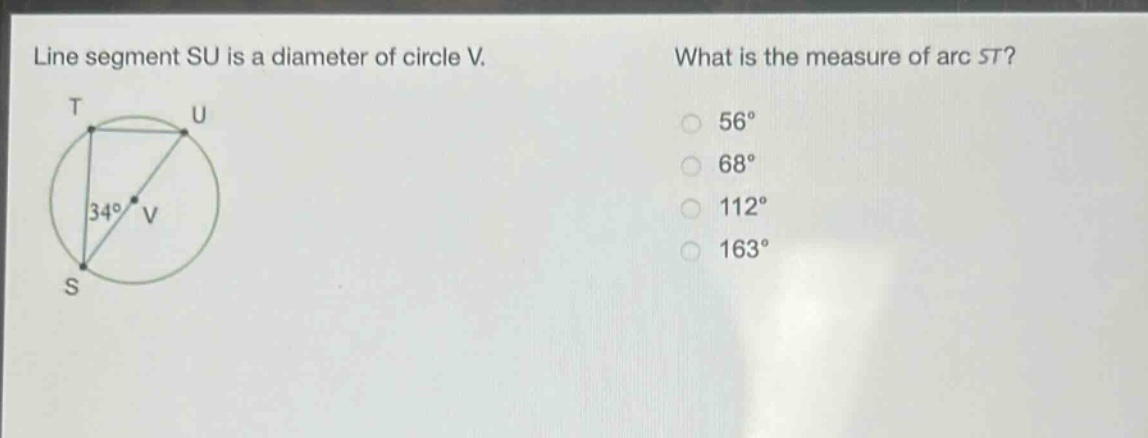 line segment su is a diameter of circle v. what is the measure of arc st? 56° 68° 112° 163°