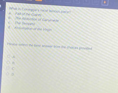 what is correggios most famous piece? a. fall of the giants b. the abduction of ganymede c. the tempest d. assumption of the virgin please select the best answer from the choices provided