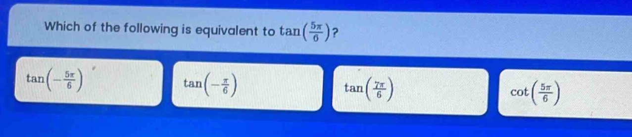 which of the following is equivalent to tan(5π/6)? tan(-5π/6) tan(-π/6) tan(7π/6) cot(5π/6)