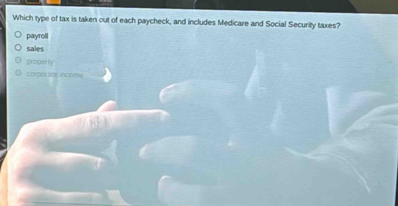 which type of tax is taken out of each paycheck, and includes medicare and social security taxes? payroll sales property corporate income
