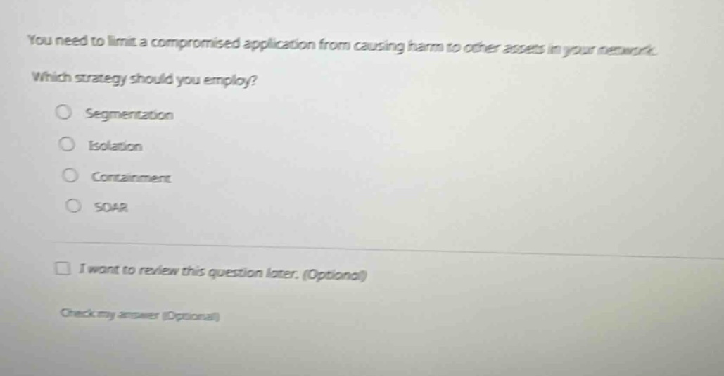 you need to limit a compromised application from causing harm to other assets in your network. which strategy should you employ? segmentation isolation containment soar i want to review this question later. (optional) check my answer (optional)