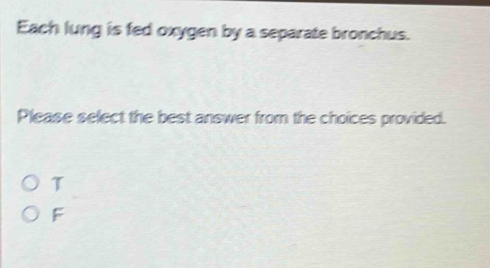 each lung is fed oxygen by a separate bronchus. please select the best answer from the choices provided. o t o f